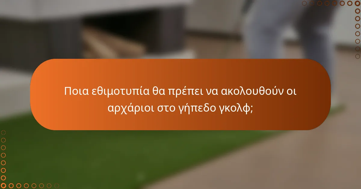 Ποια εθιμοτυπία θα πρέπει να ακολουθούν οι αρχάριοι στο γήπεδο γκολφ;
