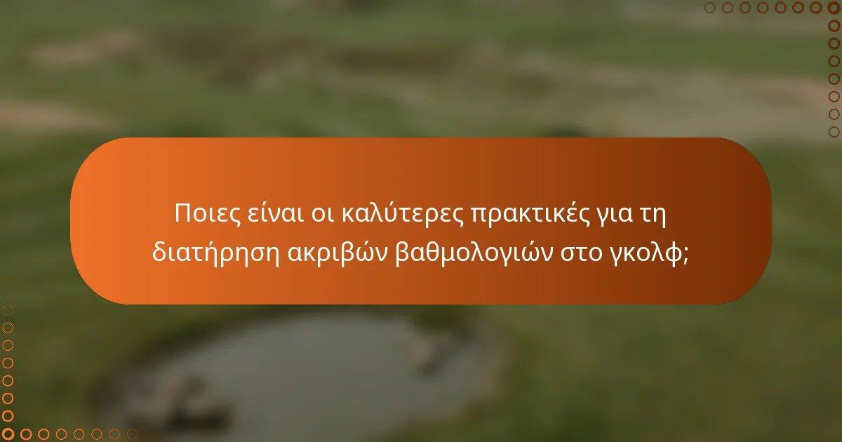 Ποιες είναι οι καλύτερες πρακτικές για τη διατήρηση ακριβών βαθμολογιών στο γκολφ;