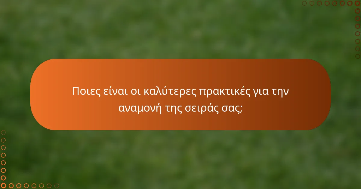 Ποιες είναι οι καλύτερες πρακτικές για την αναμονή της σειράς σας;