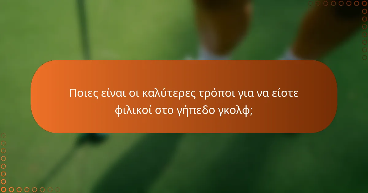 Ποιες είναι οι καλύτερες τρόποι για να είστε φιλικοί στο γήπεδο γκολφ;