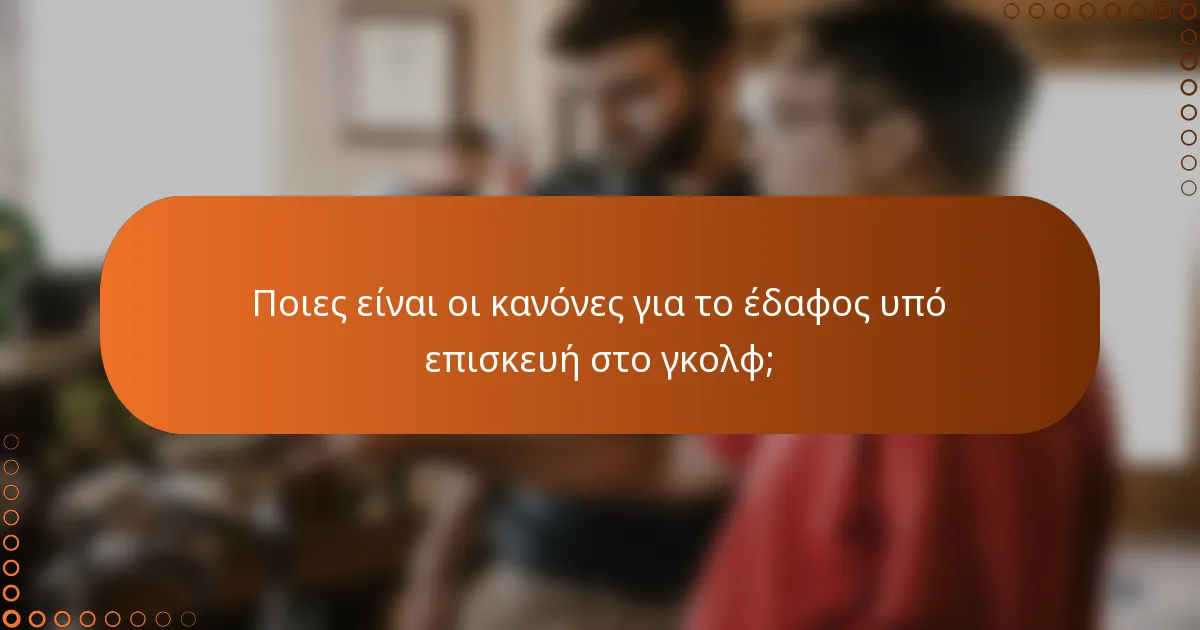 Ποιες είναι οι κανόνες για το έδαφος υπό επισκευή στο γκολφ;