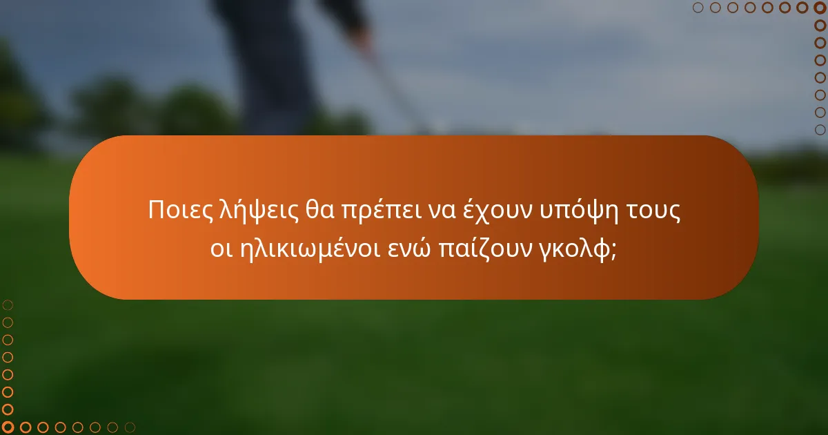 Ποιες λήψεις θα πρέπει να έχουν υπόψη τους οι ηλικιωμένοι ενώ παίζουν γκολφ;