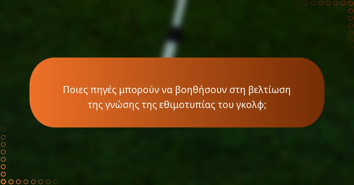 Ποιες πηγές μπορούν να βοηθήσουν στη βελτίωση της γνώσης της εθιμοτυπίας του γκολφ;