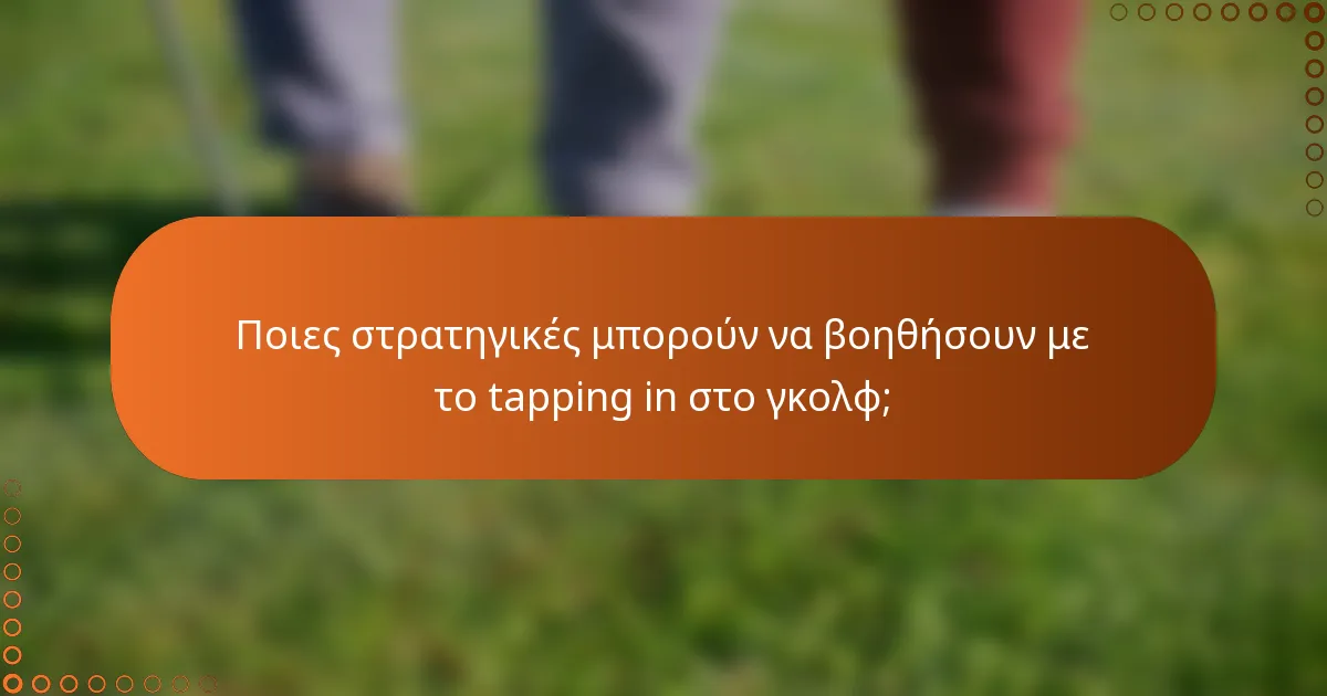 Ποιες στρατηγικές μπορούν να βοηθήσουν με το tapping in στο γκολφ;