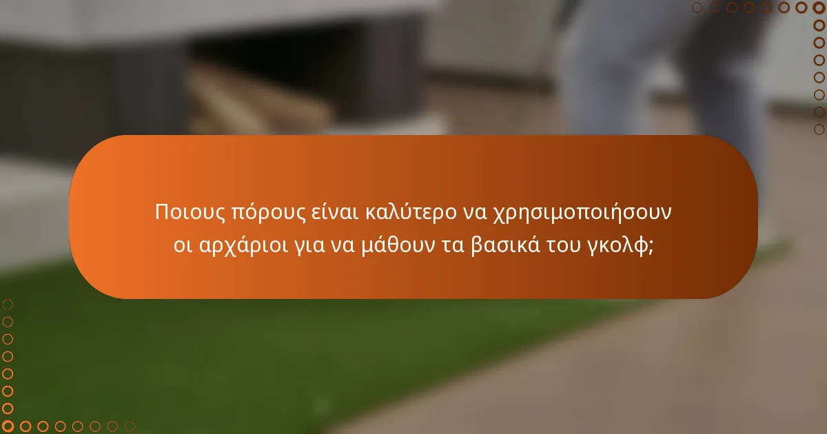 Ποιους πόρους είναι καλύτερο να χρησιμοποιήσουν οι αρχάριοι για να μάθουν τα βασικά του γκολφ;