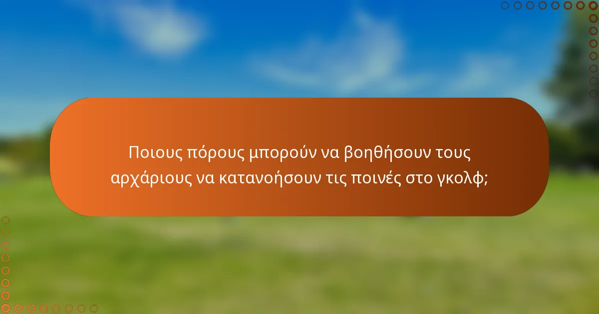 Ποιους πόρους μπορούν να βοηθήσουν τους αρχάριους να κατανοήσουν τις ποινές στο γκολφ;