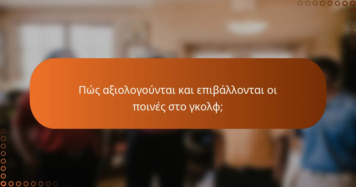 Πώς αξιολογούνται και επιβάλλονται οι ποινές στο γκολφ;