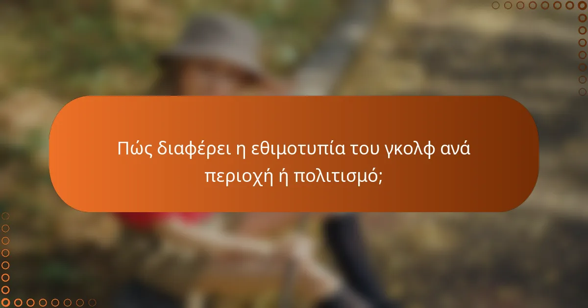 Πώς διαφέρει η εθιμοτυπία του γκολφ ανά περιοχή ή πολιτισμό;
