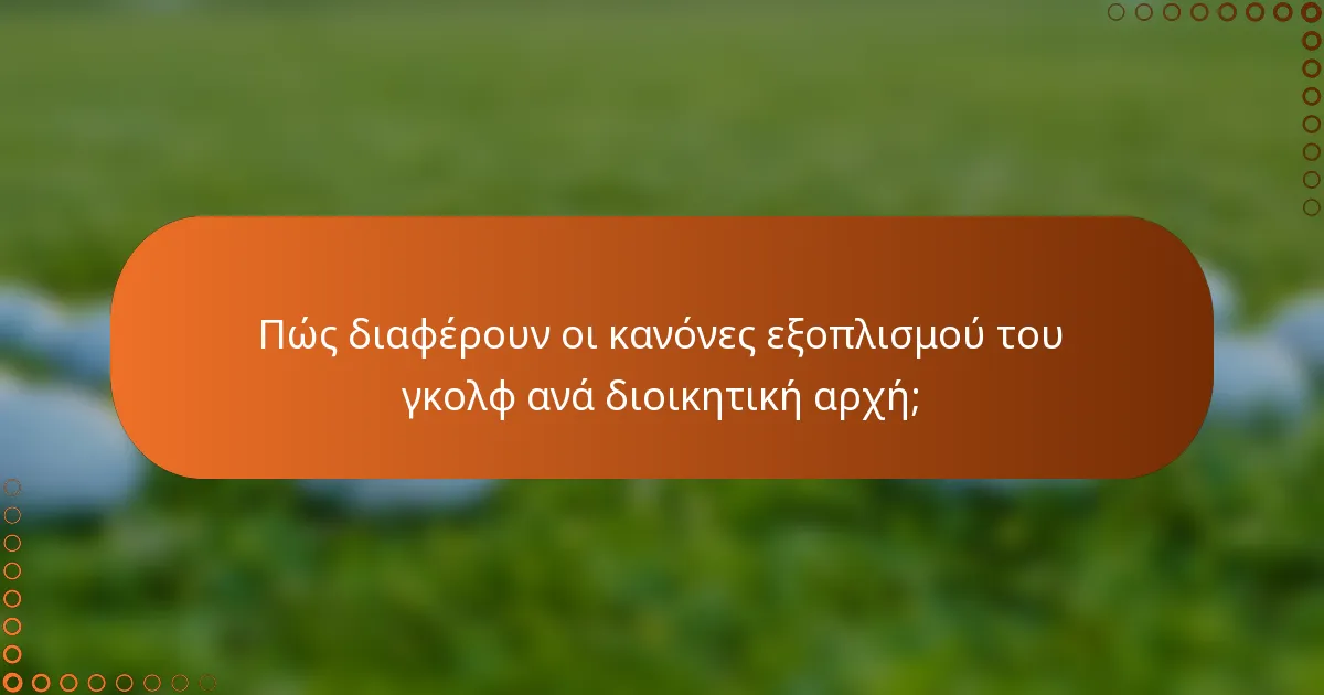 Πώς διαφέρουν οι κανόνες εξοπλισμού του γκολφ ανά διοικητική αρχή;