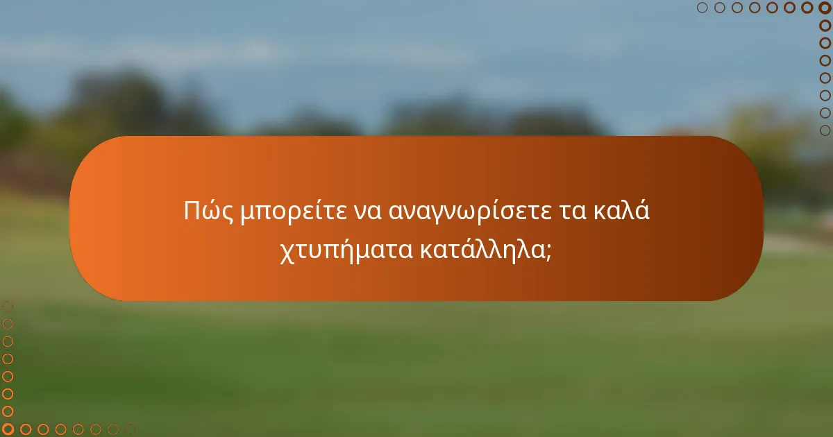 Πώς μπορείτε να αναγνωρίσετε τα καλά χτυπήματα κατάλληλα;