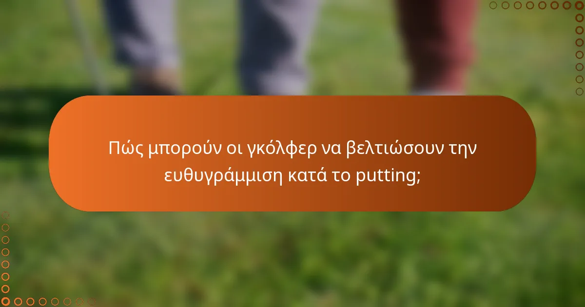 Πώς μπορούν οι γκόλφερ να βελτιώσουν την ευθυγράμμιση κατά το putting;