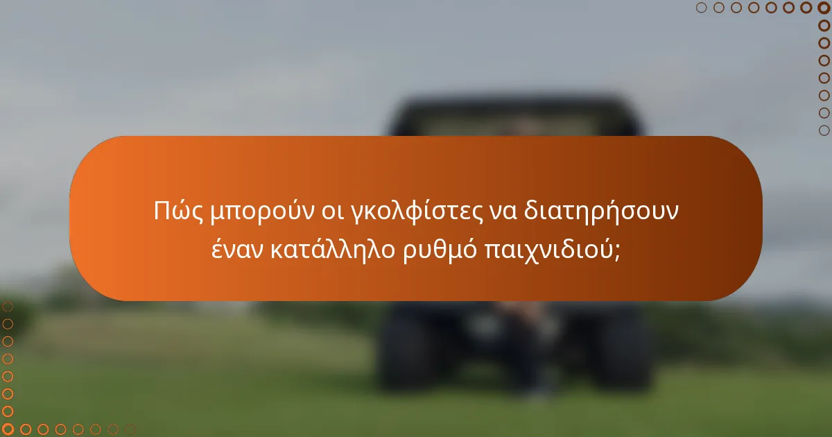 Πώς μπορούν οι γκολφίστες να διατηρήσουν έναν κατάλληλο ρυθμό παιχνιδιού;