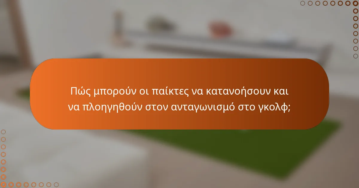 Πώς μπορούν οι παίκτες να κατανοήσουν και να πλοηγηθούν στον ανταγωνισμό στο γκολφ;