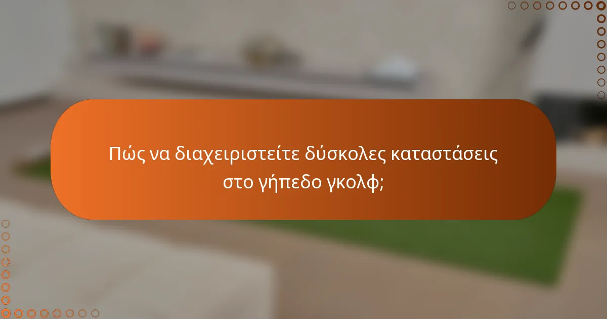 Πώς να διαχειριστείτε δύσκολες καταστάσεις στο γήπεδο γκολφ;