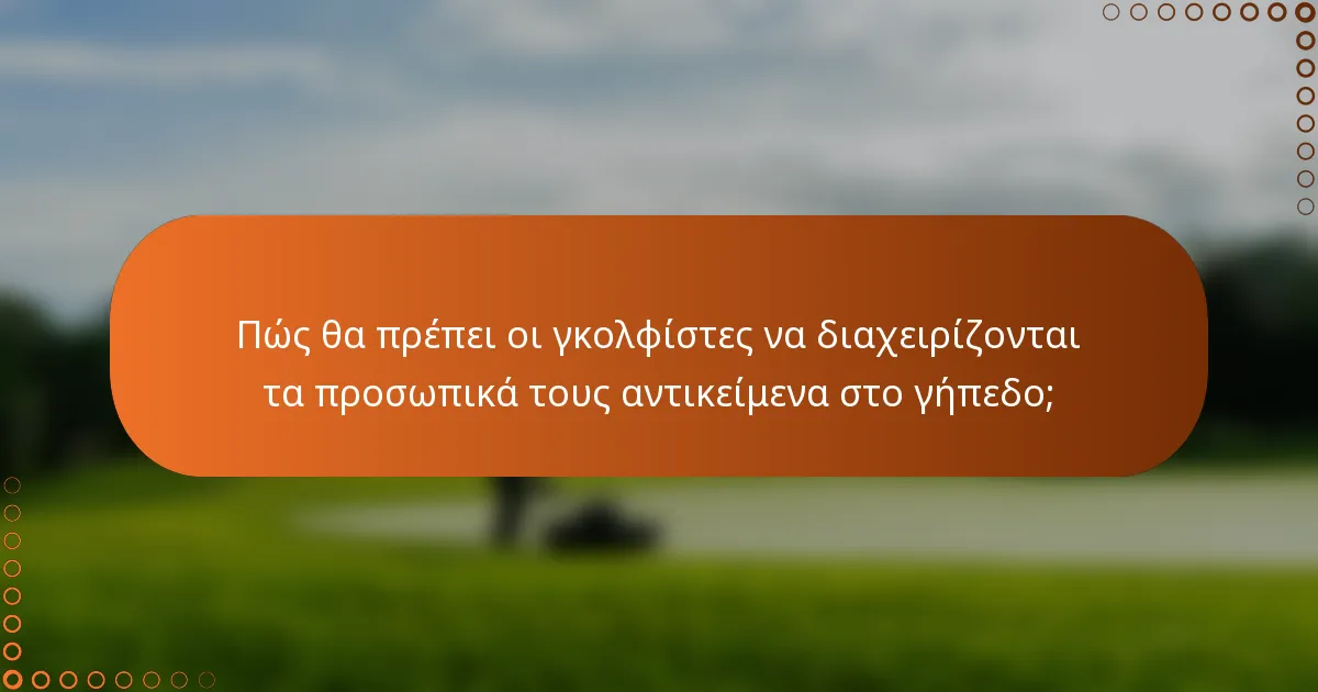 Πώς θα πρέπει οι γκολφίστες να διαχειρίζονται τα προσωπικά τους αντικείμενα στο γήπεδο;