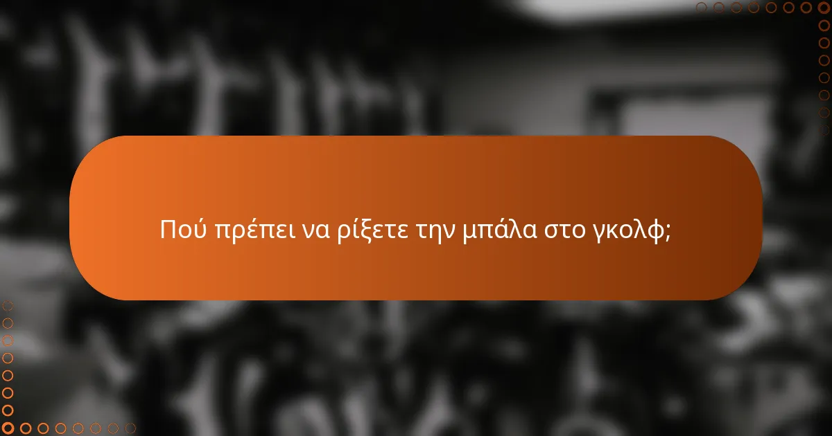Πού πρέπει να ρίξετε την μπάλα στο γκολφ;
