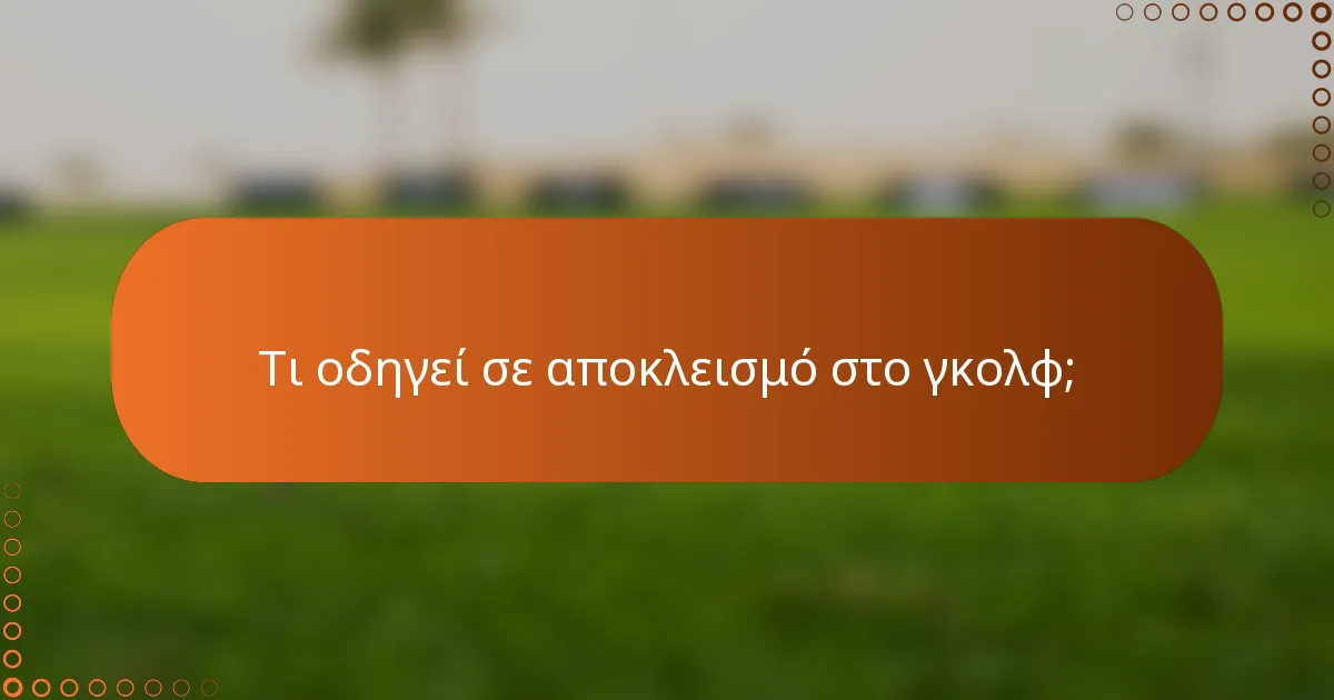 Τι οδηγεί σε αποκλεισμό στο γκολφ;